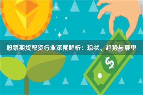 股票期货配资行业深度解析：现状、趋势与展望