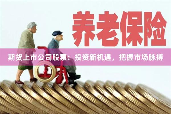 期货上市公司股票：投资新机遇，把握市场脉搏