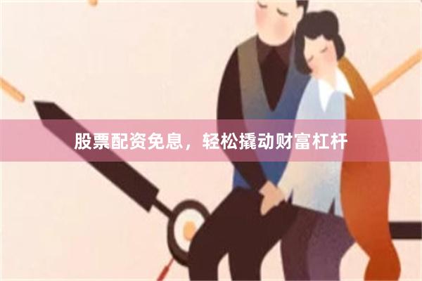股票配资免息，轻松撬动财富杠杆