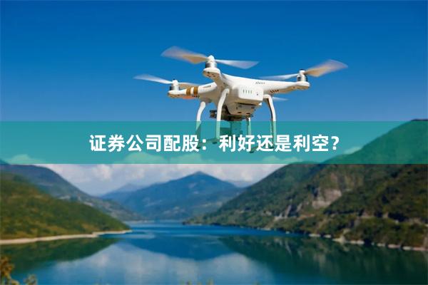 证券公司配股：利好还是利空？
