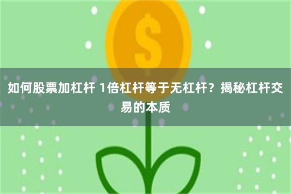 如何股票加杠杆 1倍杠杆等于无杠杆？揭秘杠杆交易的本质