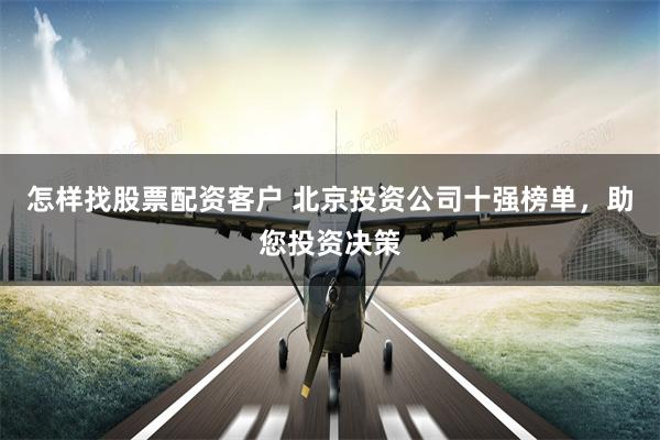 怎样找股票配资客户 北京投资公司十强榜单，助您投资决策