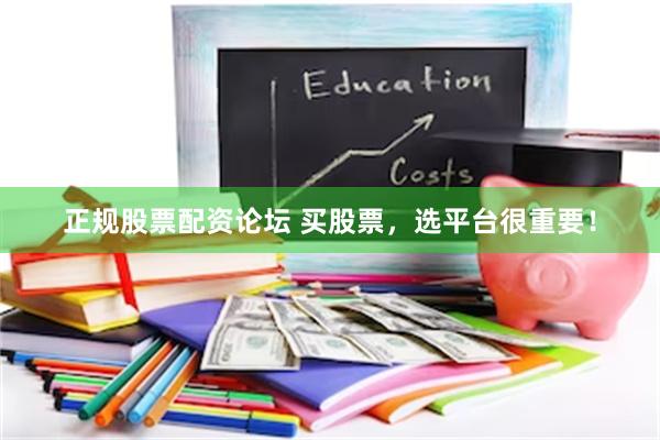 正规股票配资论坛 买股票，选平台很重要！