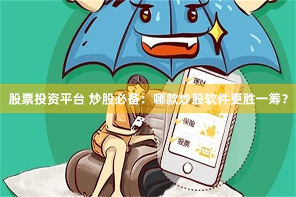 股票投资平台 炒股必备：哪款炒股软件更胜一筹？