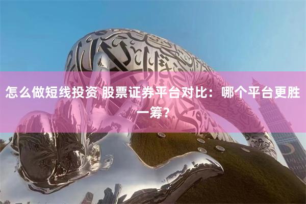 怎么做短线投资 股票证券平台对比：哪个平台更胜一筹？