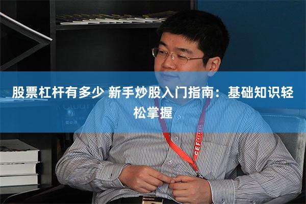 股票杠杆有多少 新手炒股入门指南：基础知识轻松掌握