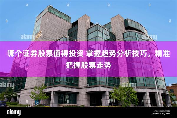 哪个证券股票值得投资 掌握趋势分析技巧，精准把握股票走势
