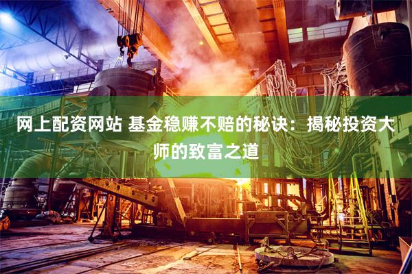 网上配资网站 基金稳赚不赔的秘诀：揭秘投资大师的致富之道