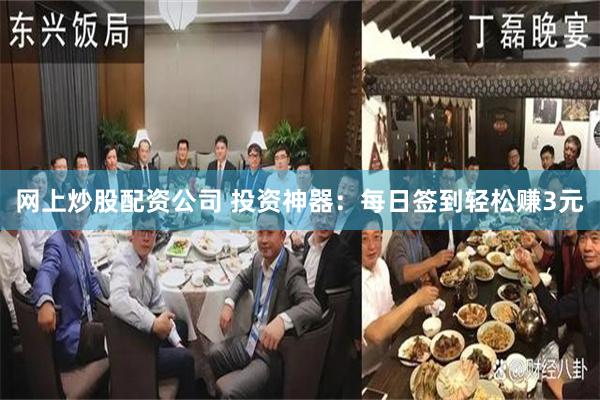 网上炒股配资公司 投资神器：每日签到轻松赚3元