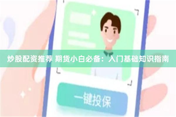 炒股配资推荐 期货小白必备：入门基础知识指南