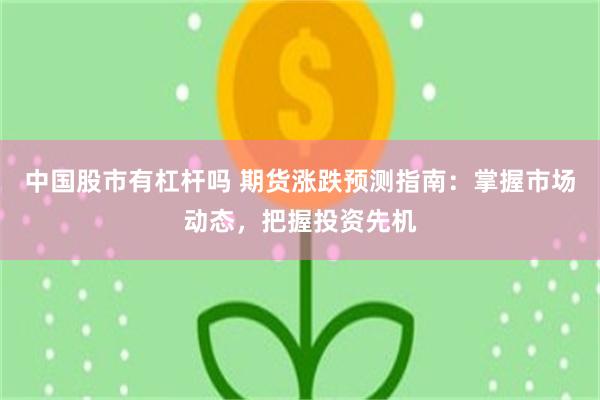 中国股市有杠杆吗 期货涨跌预测指南：掌握市场动态，把握投资先机