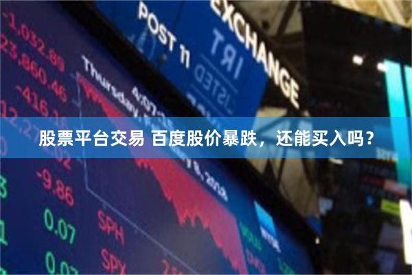 股票平台交易 百度股价暴跌，还能买入吗？