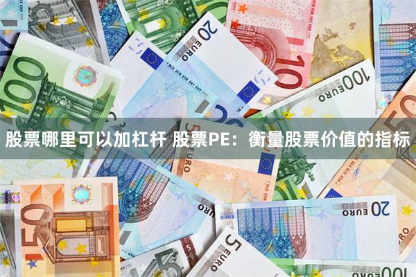 股票哪里可以加杠杆 股票PE：衡量股票价值的指标