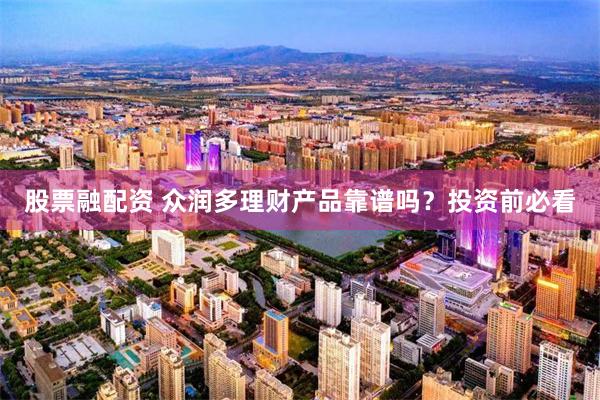 股票融配资 众润多理财产品靠谱吗？投资前必看