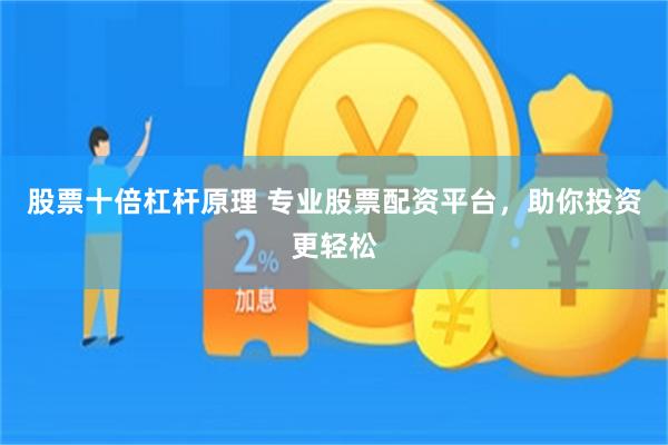 股票十倍杠杆原理 专业股票配资平台，助你投资更轻松