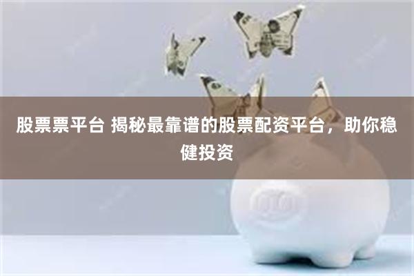 股票票平台 揭秘最靠谱的股票配资平台，助你稳健投资