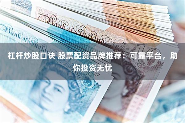 杠杆炒股口诀 股票配资品牌推荐：可靠平台，助你投资无忧