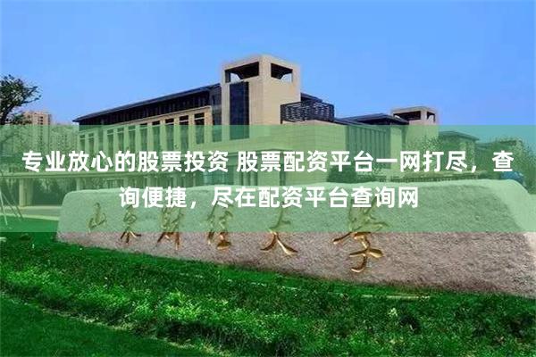 专业放心的股票投资 股票配资平台一网打尽，查询便捷，尽在配资平台查询网