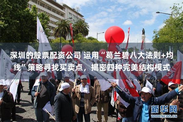 深圳的股票配资公司 运用“葛兰碧八大法则+均线”策略寻找买卖点，揭密四种完美结构模式
