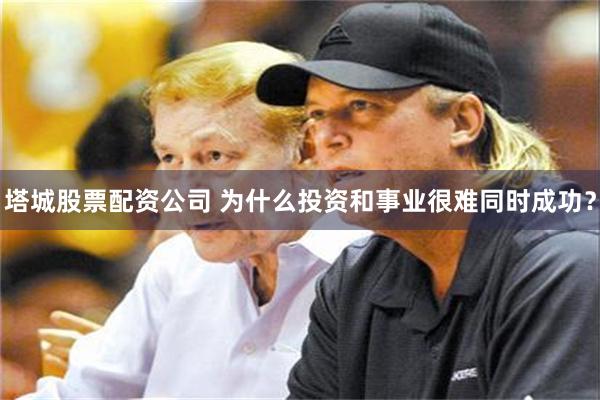 塔城股票配资公司 为什么投资和事业很难同时成功？