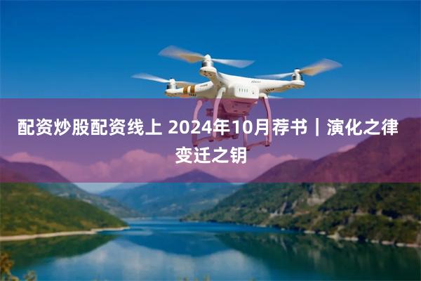 配资炒股配资线上 2024年10月荐书｜演化之律 变迁之钥