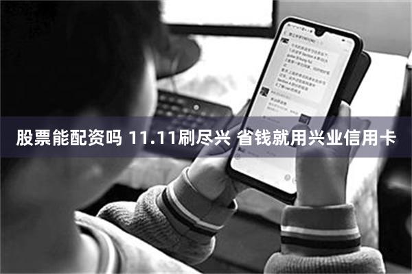 股票能配资吗 11.11刷尽兴 省钱就用兴业信用卡