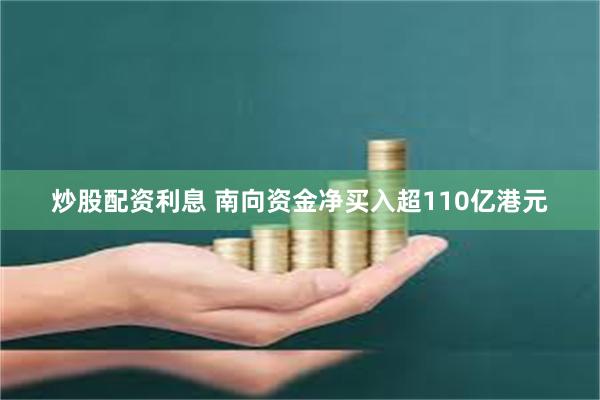 炒股配资利息 南向资金净买入超110亿港元