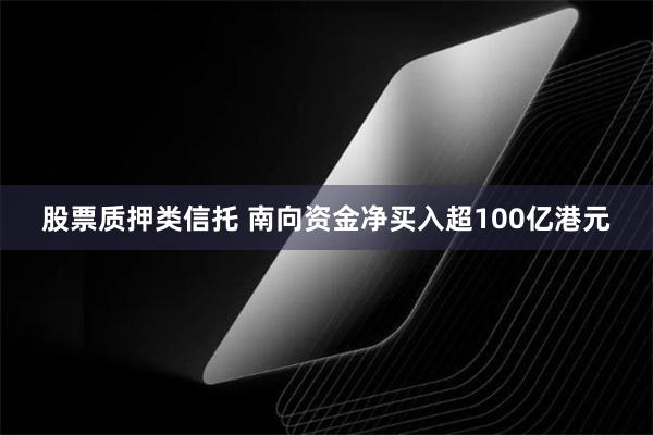 股票质押类信托 南向资金净买入超100亿港元