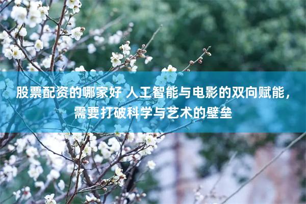 股票配资的哪家好 人工智能与电影的双向赋能，需要打破科学与艺术的壁垒
