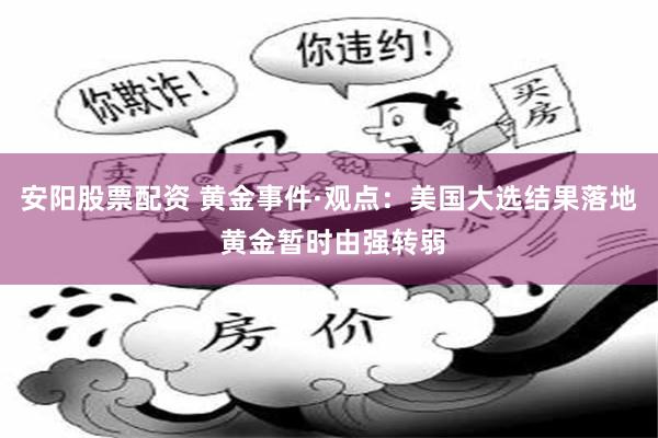 安阳股票配资 黄金事件·观点：美国大选结果落地 黄金暂时由强转弱