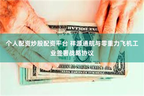 个人配资炒股配资平台 祥源通航与零重力飞机工业签署战略协议