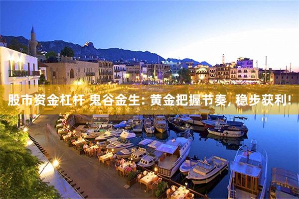 股市资金杠杆 鬼谷金生: 黄金把握节奏, 稳步获利!