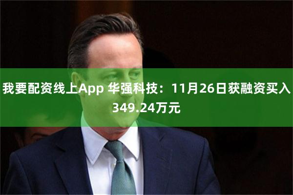 我要配资线上App 华强科技：11月26日获融资买入349.24万元