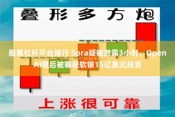 股票杠杆平台排行 Sora疑被泄露3小时，OpenAI随后被曝获软银15亿美元投资