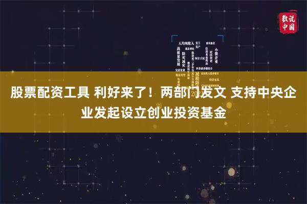 股票配资工具 利好来了！两部门发文 支持中央企业发起设立创业投资基金