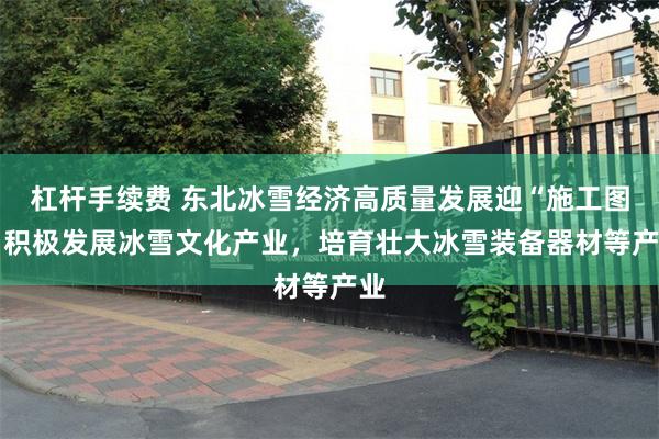 杠杆手续费 东北冰雪经济高质量发展迎“施工图” 积极发展冰雪文化产业，培育壮大冰雪装备器材等产业
