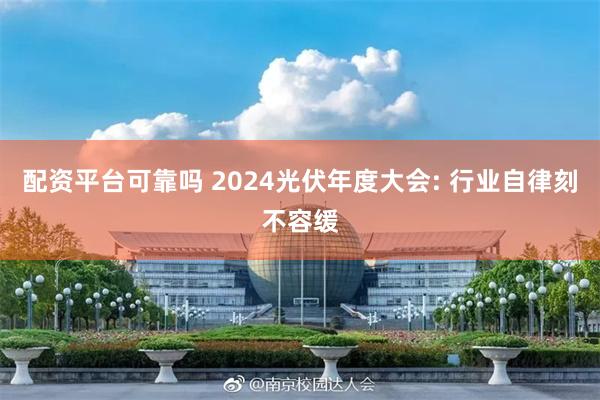 配资平台可靠吗 2024光伏年度大会: 行业自律刻不容缓
