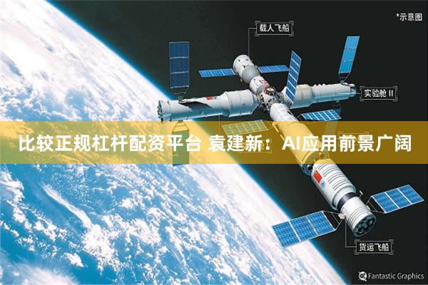 比较正规杠杆配资平台 袁建新：AI应用前景广阔