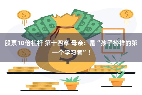 股票10倍杠杆 第十四章 母亲：是“孩子榜样的第一个学习者”！