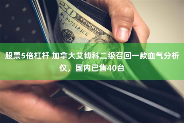 股票5倍杠杆 加拿大艾博科二级召回一款血气分析仪，国内已售40台
