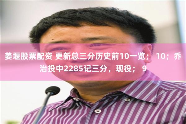 姜堰股票配资 更新总三分历史前10一览； 10；乔治投中2285记三分，现役； 9