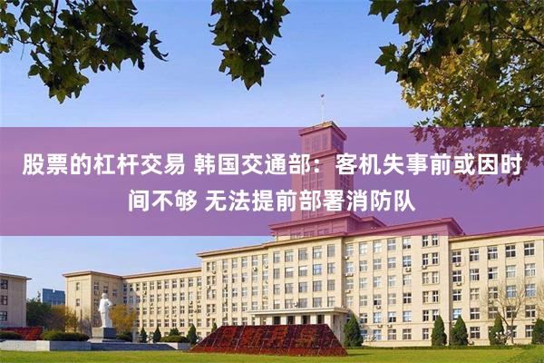 股票的杠杆交易 韩国交通部：客机失事前或因时间不够 无法提前部署消防队