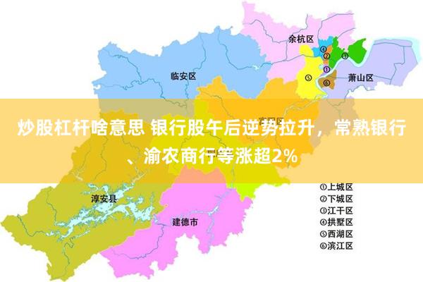 炒股杠杆啥意思 银行股午后逆势拉升，常熟银行、渝农商行等涨超2%