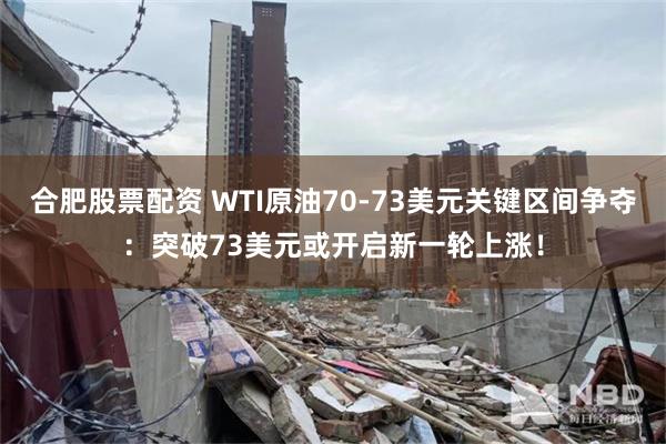 合肥股票配资 WTI原油70-73美元关键区间争夺：突破73美元或开启新一轮上涨！