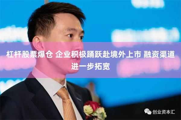 杠杆股票爆仓 企业积极踊跃赴境外上市 融资渠道进一步拓宽