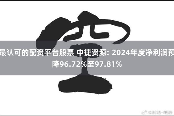最认可的配资平台股票 中捷资源: 2024年度净利润预降96.72%至97.81%