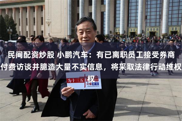 民间配资炒股 小鹏汽车：有已离职员工接受券商付费访谈并臆造大量不实信息，将采取法律行动维权