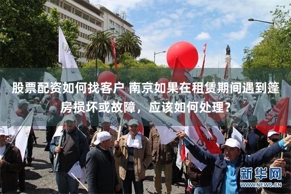 股票配资如何找客户 南京如果在租赁期间遇到篷房损坏或故障，应该如何处理？