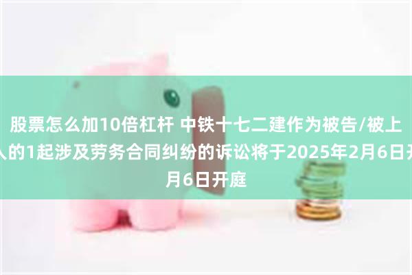 股票怎么加10倍杠杆 中铁十七二建作为被告/被上诉人的1起涉及劳务合同纠纷的诉讼将于2025年2月6日开庭