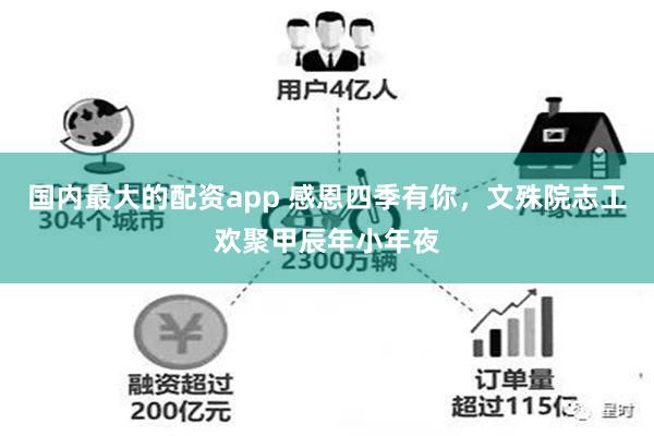 国内最大的配资app 感恩四季有你，文殊院志工欢聚甲辰年小年夜